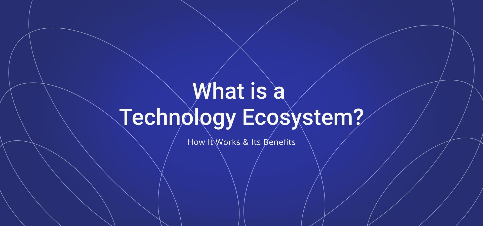 Technology Ecosystem, How It Works & Its Benefits